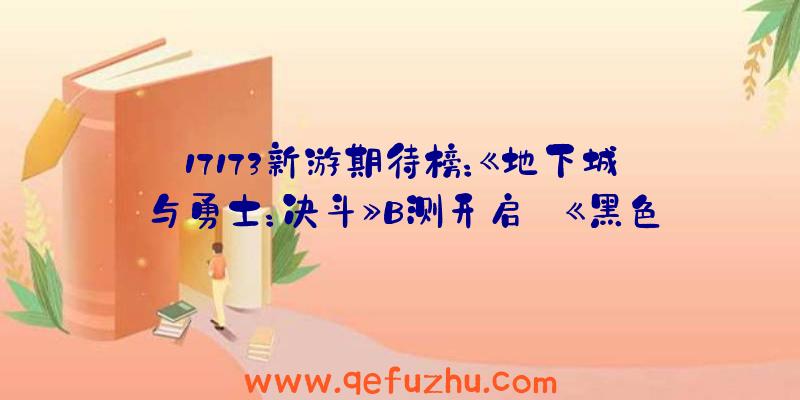 17173新游期待榜：《地下城与勇士：决斗》B测开启